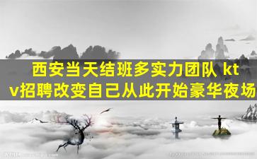 西安当天结班多实力团队 ktv招聘改变自己从此开始豪华夜场
